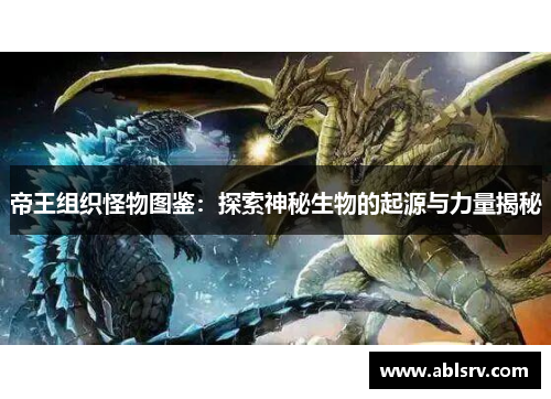 帝王组织怪物图鉴：探索神秘生物的起源与力量揭秘